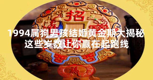 1994属狗男孩结婚黄金期大揭秘 这些岁数让你赢在起跑线